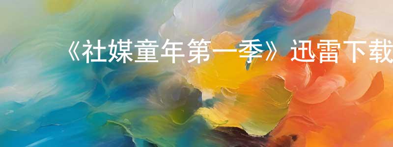 ﻿曾俊群发布﻿《社媒童年第一季》迅雷下载/在线观看-选秀综艺-美剧天堂